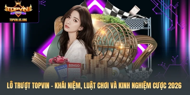 Lô Trượt Topvin - Khái Niệm, Luật Chơi Và Kinh nghiệm 2026