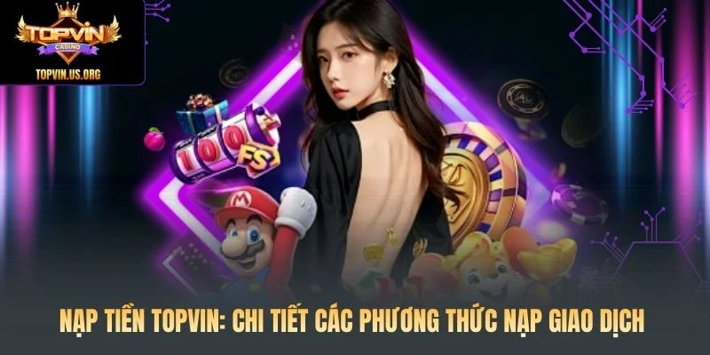 Nạp Tiền Topvin: Chi Tiết Các Phương Thức Nạp Giao Dịch