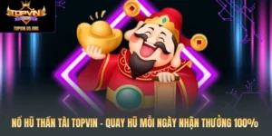 Nổ Hũ Thần Tài Topvin – Quay Hũ Mỗi Ngày Nhận Thưởng 100%