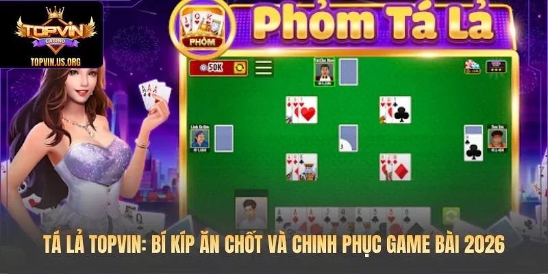 Tá Lả Topvin: Bí Kíp Ăn Chốt Và Chinh Phục Game Bài 2026