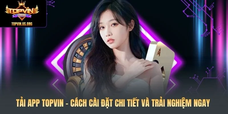 Tải App Topvin - Cách Cài Đặt Chi Tiết Và Trải Nghiệm Ngay