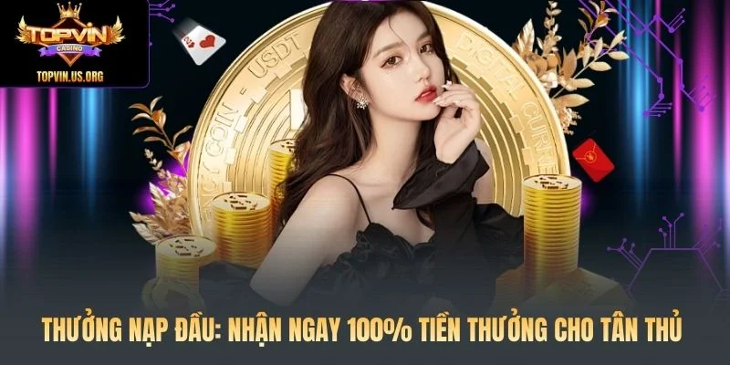 Thưởng Nạp Đầu: Nhận Ngay 100% Tiền Thưởng Cho Tân Thủ