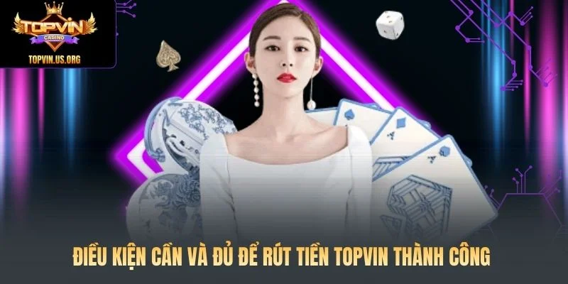 Điều kiện cần và đủ để rút tiền Topvin thành công