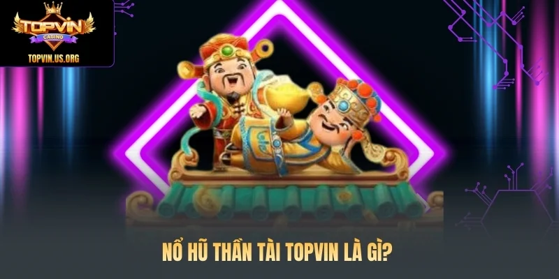 Nổ hũ Thần Tài Topvin là gì?