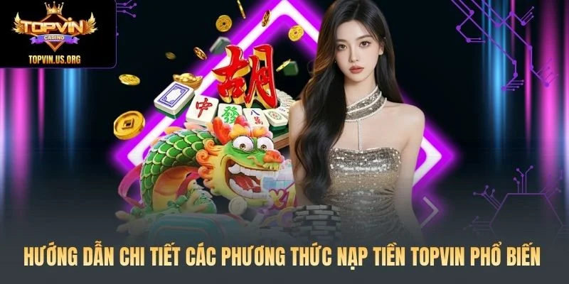 Hướng dẫn chi tiết các phương thức nạp tiền Topvin phổ biến