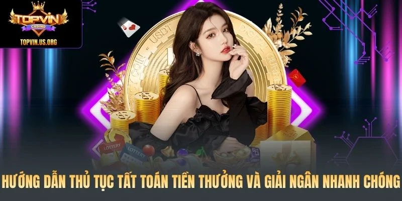 Hướng dẫn thủ tục tất toán tiền thưởng Topvin và giải ngân nhanh chóng