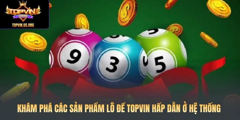 Khám phá các sản phẩm lô đề Topvin hấp dẫn ở hệ thống