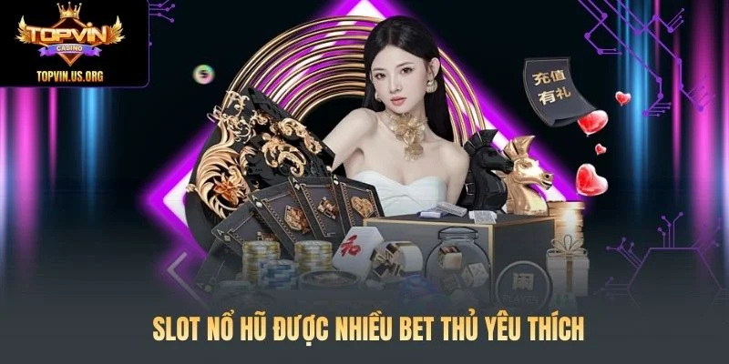 Slot Nổ hũ được nhiều bet thủ yêu thích khi chơi Topvin