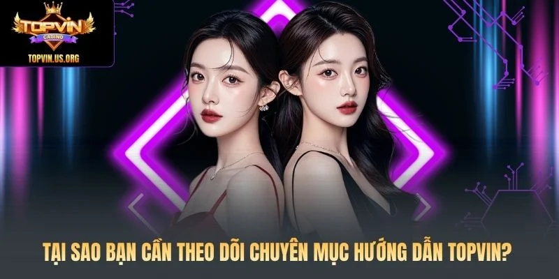Tại sao bạn cần theo dõi chuyên mục hướng dẫn Topvin?