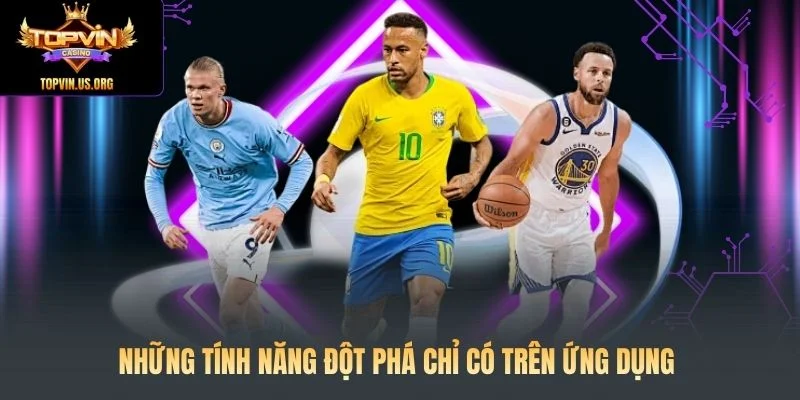 Những tính năng đột phá dành riêng cho phiên bản ứng dụng